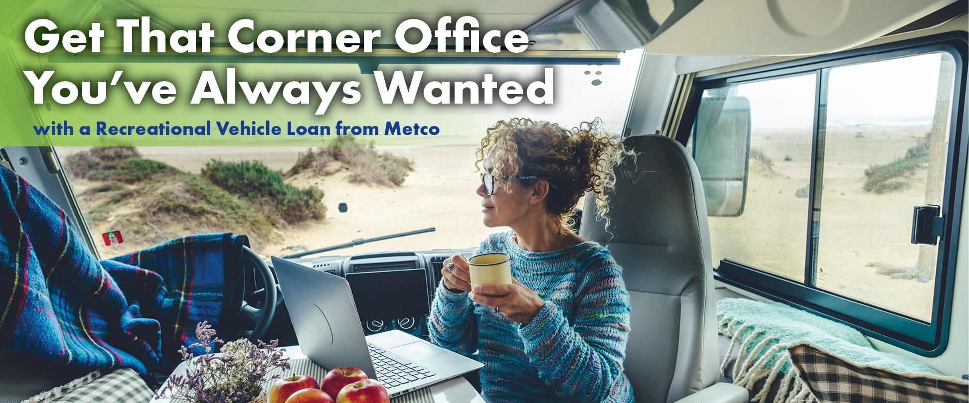 Get that corner office you've always wanted with a Recreational Vehicle Loan from Metco.