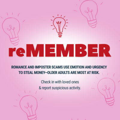 reMEMBER - romance and imposter scams use emotion and urgency to steal money. Older adults are most at risk. Check in with loves ones & report suspicious activity.