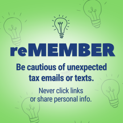 reMEMBER - be cautious of unexpected tax emails or texts. Never click links or share personal info.